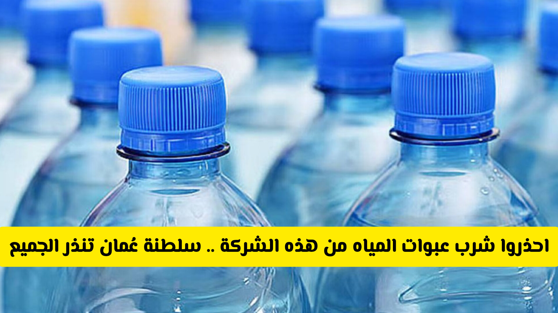 احذروا شرب عبوات المياه من هذه الشركة .. سلطنة عُمان تغلق مصنع مياه معدنية شهير وبشكل عاجل