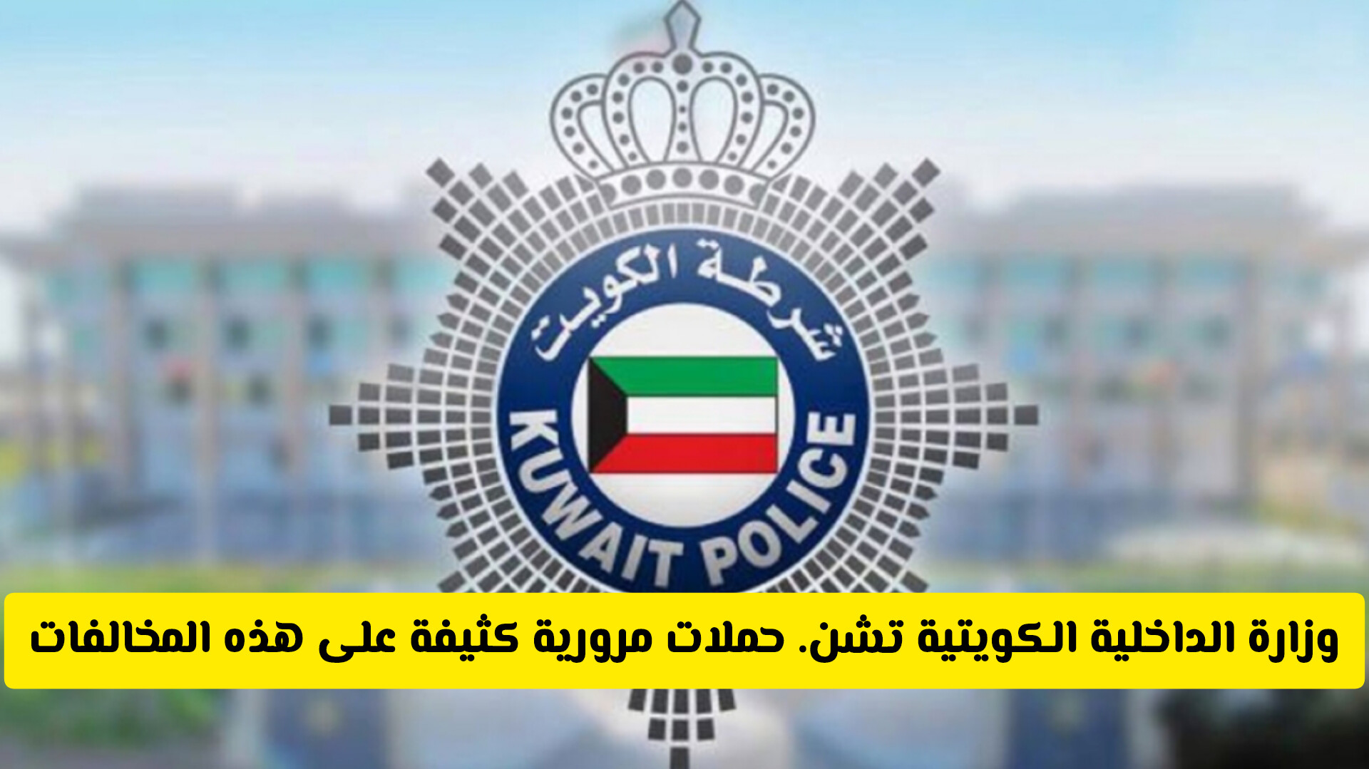 لا استثناء حتى النساء .. وزارة الداخلية الكويتية تشن. حملات مرورية كثيفة على هذه المخالفات الجديدة