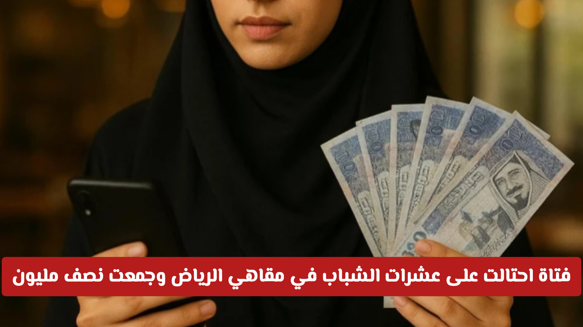 حيلة ماكرة.. فتاة في السعودية احتالت على عشرات الشباب في مقاهي الرياض وجمعت نصف مليون ريال