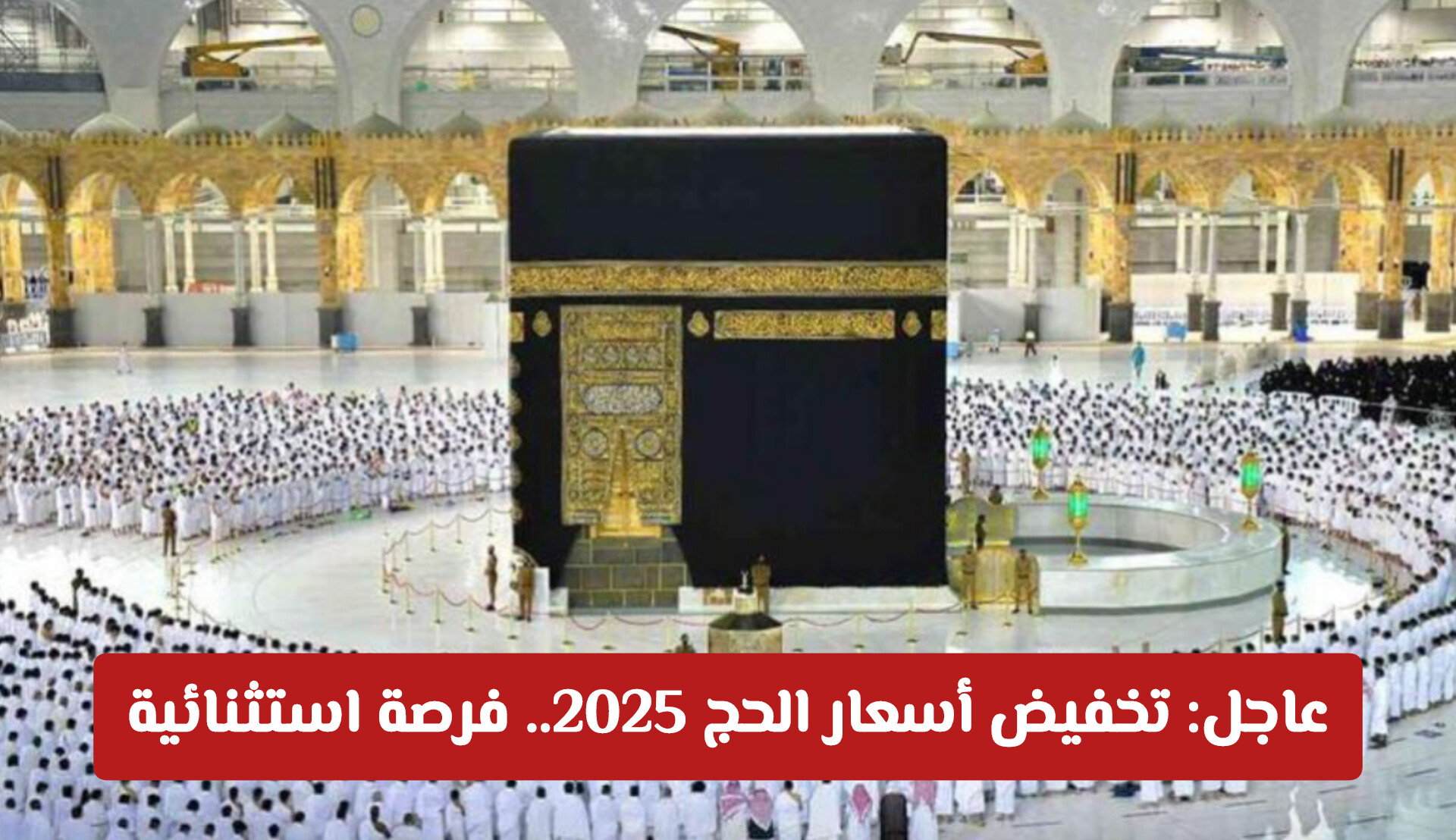 عاجل: تخفيض أسعار الحج 2025.. فرصة استثنائية للراغبين في أداء الفريضة بسهولة ويسر