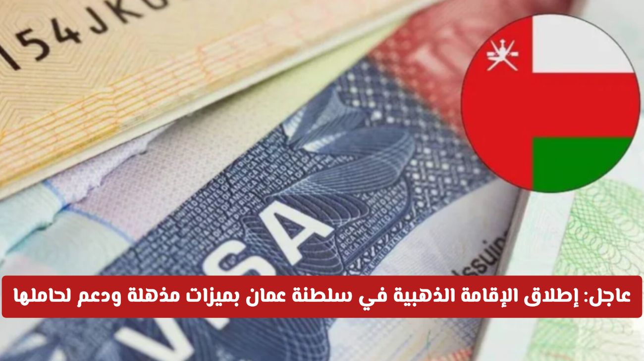 إطلاق الإقامة الذهبية في سلطنة عمان بميزات غير مسبوقة ودعم حكومي لحاملها .. تفاصيل