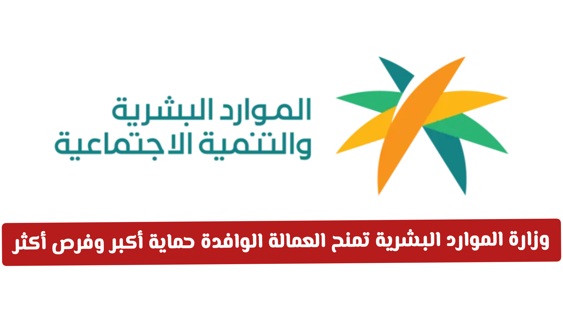 وزارة الموارد البشرية السعودية تزف بشرى كبرى وتمنح العمالة الوافدة حماية أكبر وفرص أكثر .. تفاصيل